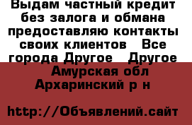 Выдам частный кредит без залога и обмана предоставляю контакты своих клиентов - Все города Другое » Другое   . Амурская обл.,Архаринский р-н